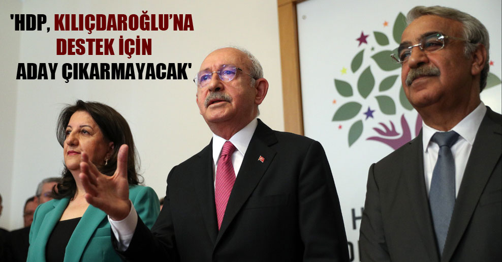 ‘HDP, Kılıçdaroğlu’na destek için aday çıkarmayacak’