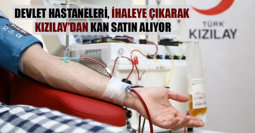 Devlet hastaneleri, ihaleye çıkarak Kızılay’dan kan satın alıyor