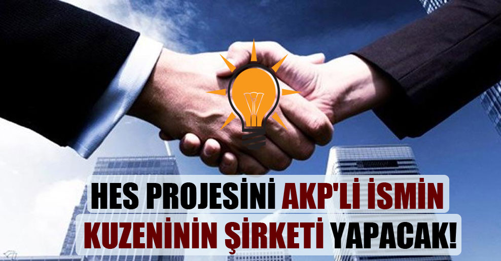 HES projesini AKP’li ismin kuzeninin şirketi yapacak!