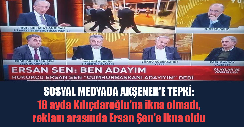 Sosyal medyada Akşener’e tepki: 18 ayda Kılıçdaroğlu’na ikna olmadı, reklam arasında Ersan Şen’e ikna oldu