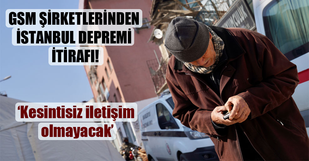 GSM şirketlerinden İstanbul depremi itirafı!