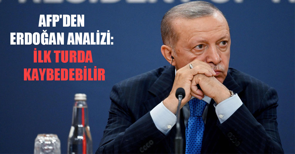 AFP’den Erdoğan analizi: İlk turda kaybedebilir