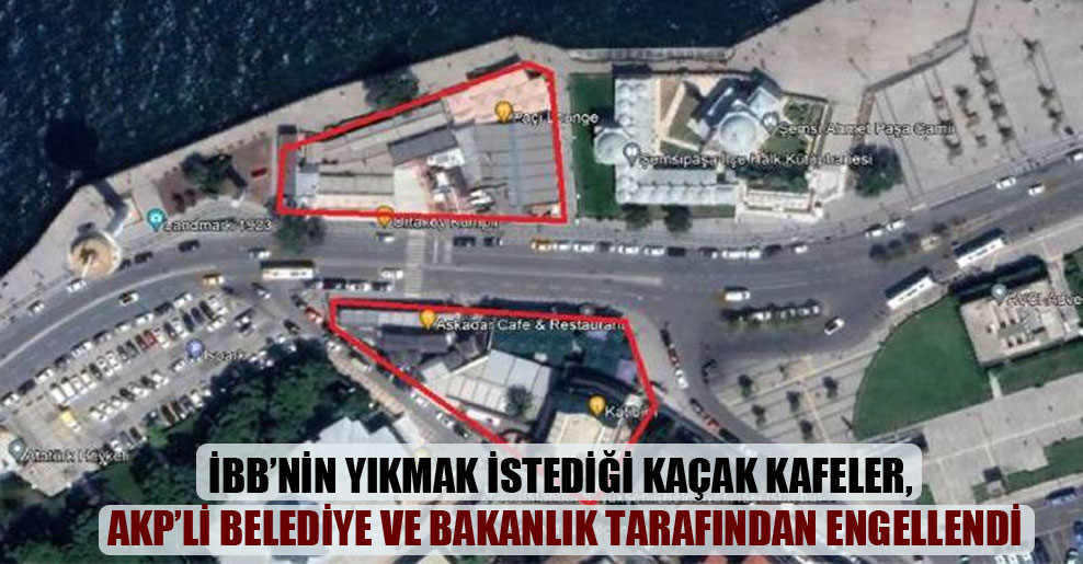 İBB’nin yıkmak istediği kaçak kafeler, AKP’li belediye ve bakanlık tarafından engellendi