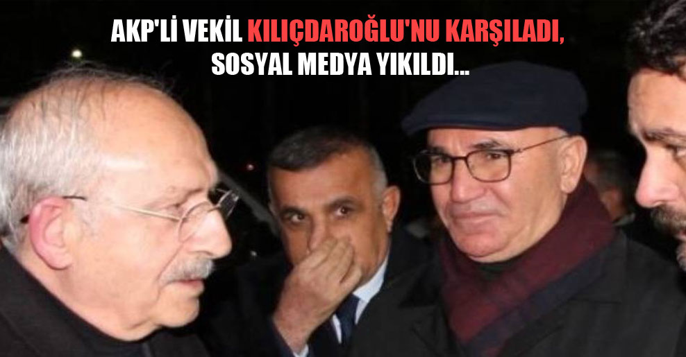 AKP’li vekil Kılıçdaroğlu’nu karşıladı, sosyal medya yıkıldı…