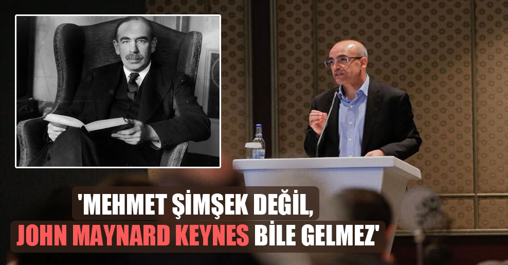 ‘Mehmet Şimşek değil, John Maynard Keynes bile gelmez’