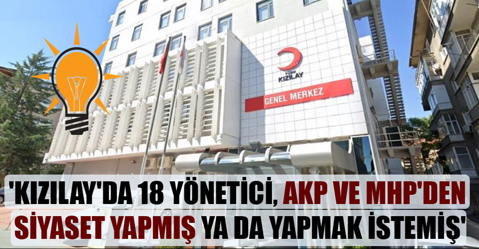 ‘Kızılay’da 18 yönetici, AKP ve MHP’den siyaset yapmış ya da yapmak istemiş’