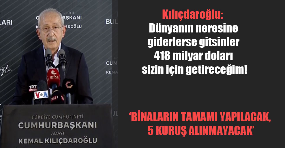 Kılıçdaroğlu: Dünyanın neresine giderlerse gitsinler 418 milyar doları sizin için getireceğim!