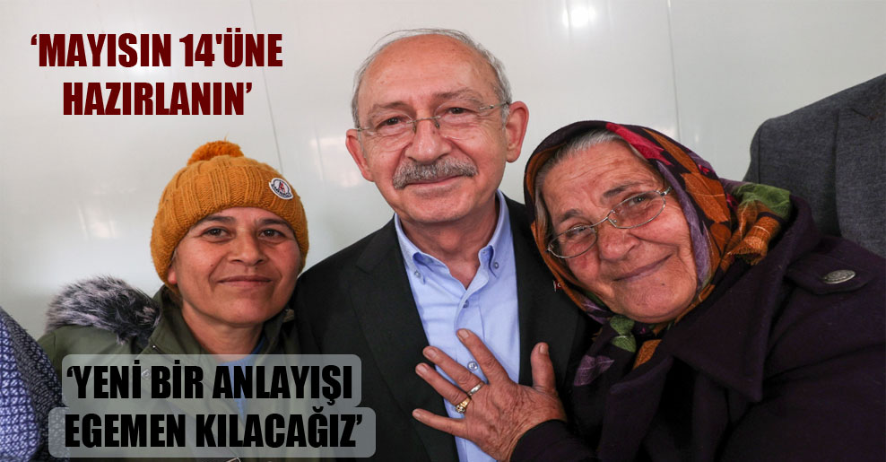 Kılıçdaroğlu: Mayısın 14’üne hazırlanın, yeni bir anlayışı egemen kılacağız
