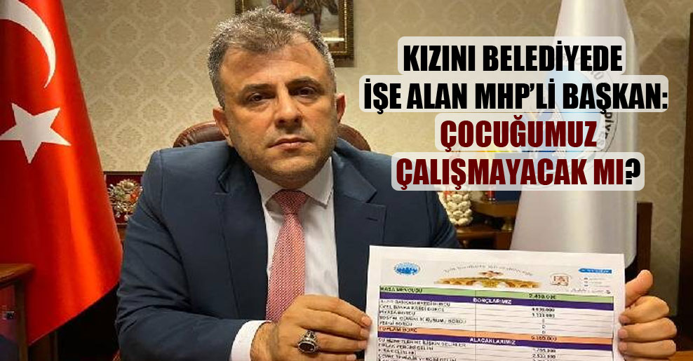 Kızını belediyede işe alan MHP’li başkan: Çocuğumuz çalışmayacak mı?