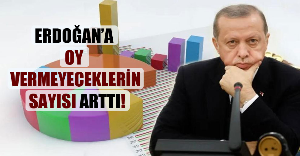 Erdoğan’a oy vermeyeceklerin sayısı arttı!