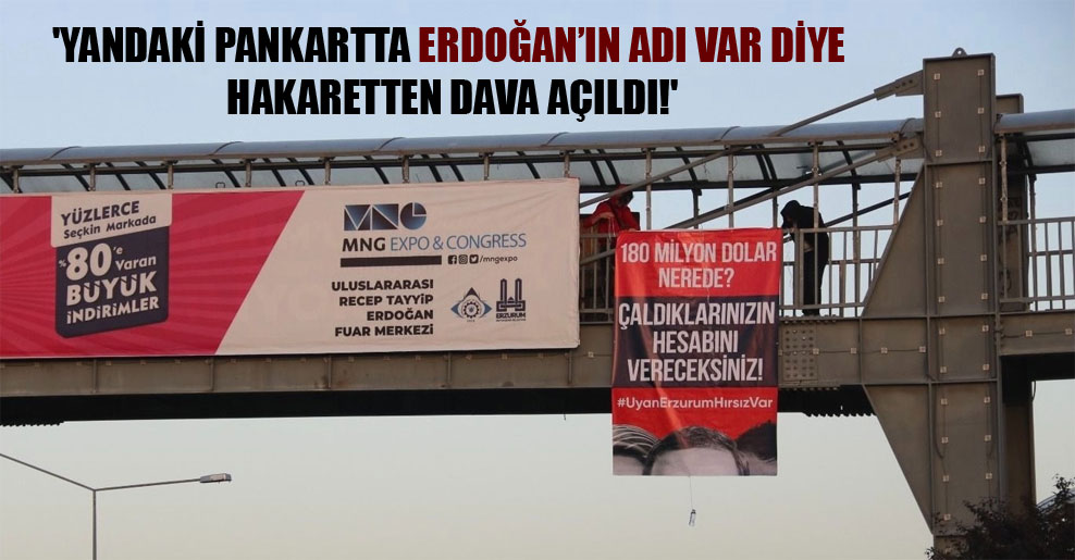 ‘Yandaki pankartta Erdoğan’ın adı var diye hakaretten dava açıldı!’