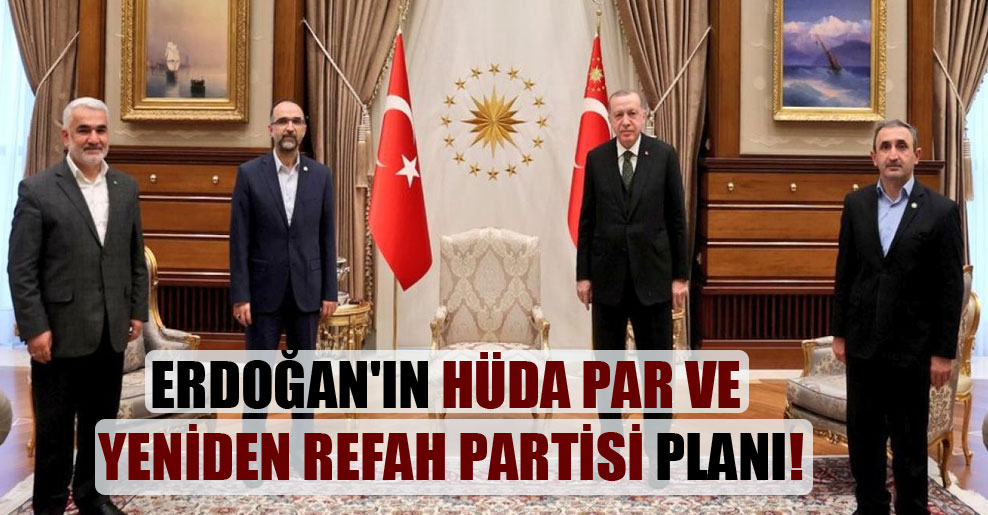 Erdoğan’ın Hüda Par ve Yeniden Refah partisi planı!