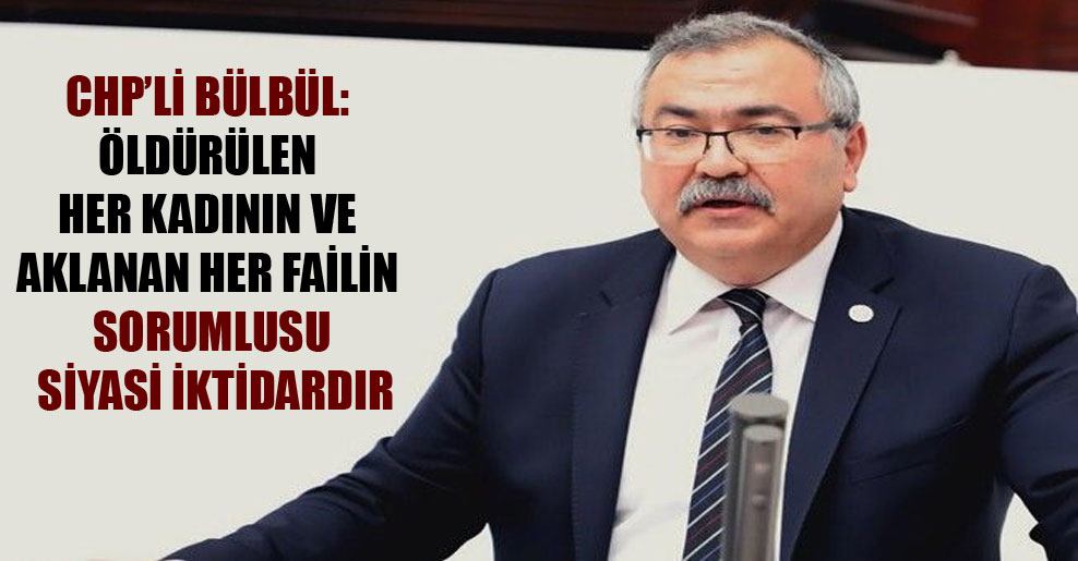 CHP’li Bülbül: Öldürülen her kadının ve aklanan her failin sorumlusu siyasi iktidardır!