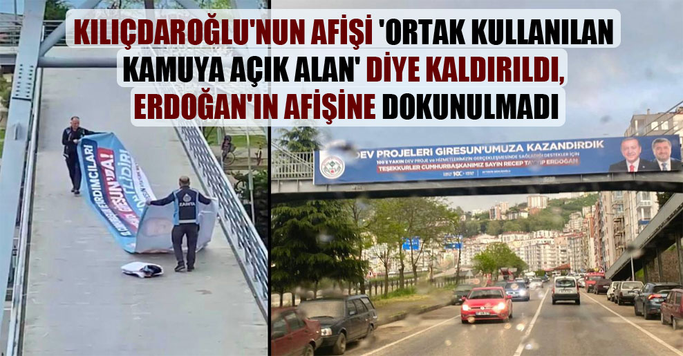 Kılıçdaroğlu’nun afişi ‘ortak kullanılan kamuya açık alan’ diye kaldırıldı, Erdoğan’ın afişine dokunulmadı