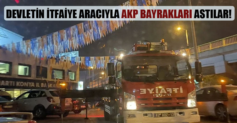 Devletin itfaiye aracıyla AKP bayrakları astılar!