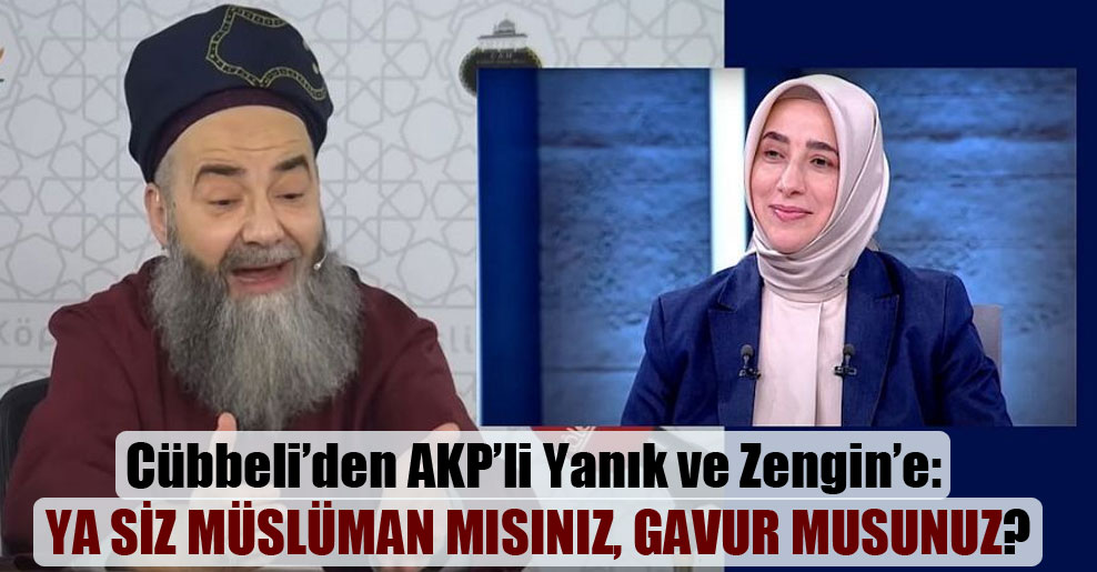 Cübbeli’den AKP’li Yanık ve Zengin’e: Ya siz Müslüman mısınız, gavur musunuz?