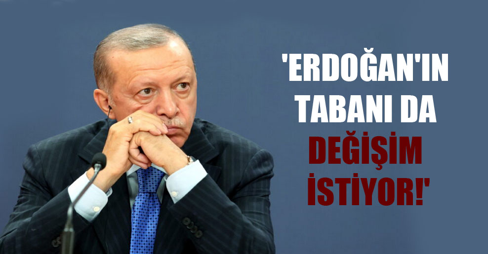 ‘Erdoğan’ın tabanı da değişim istiyor!’