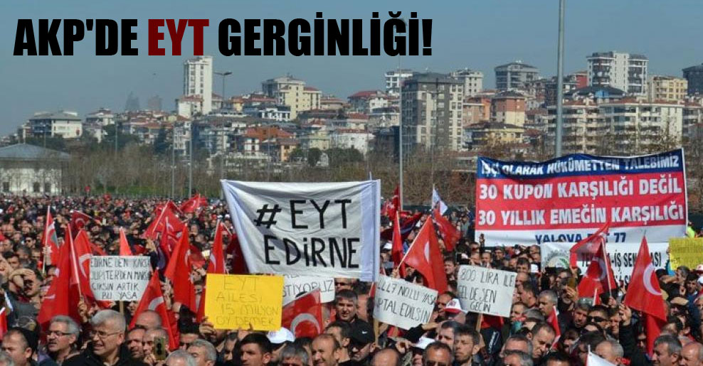 AKP’de EYT gerginliği!