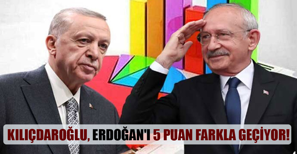 Kılıçdaroğlu, Erdoğan’ı 5 puan farkla geçiyor!