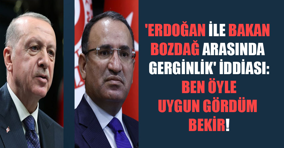 ‘Erdoğan ile Bakan Bozdağ arasında gerginlik’ iddiası: Ben öyle uygun gördüm Bekir!