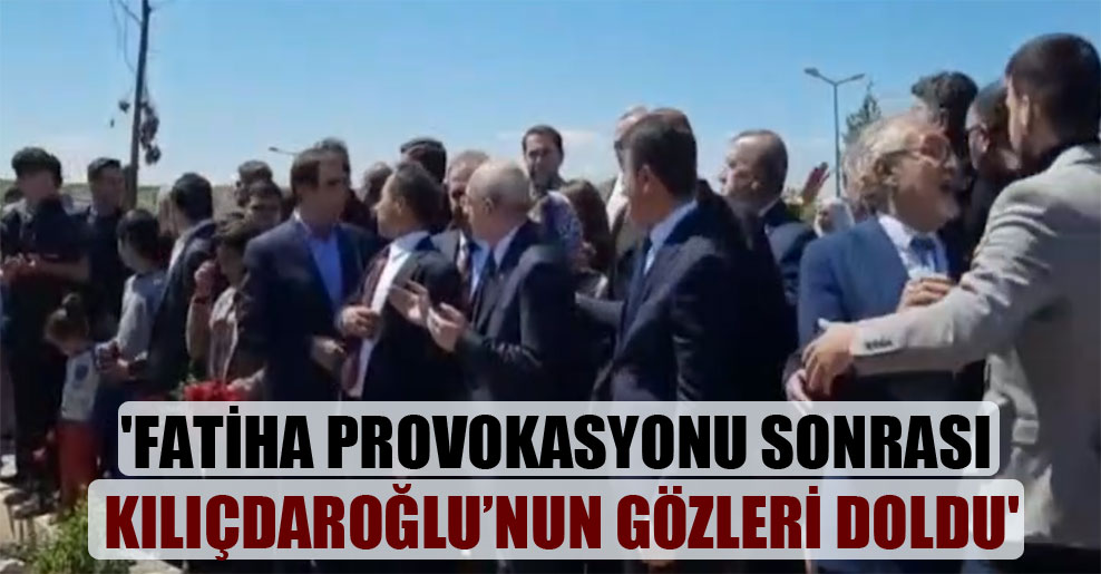 ‘Fatiha provokasyonu sonrası Kılıçdaroğlu’nun gözleri doldu’