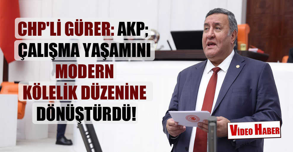 CHP’li Gürer: AKP; çalışma yaşamını modern kölelik düzenine dönüştürdü!
