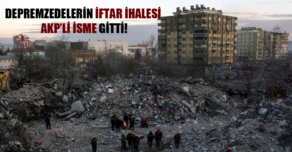 Depremzedelerin iftar ihalesi AKP’li isme gitti!