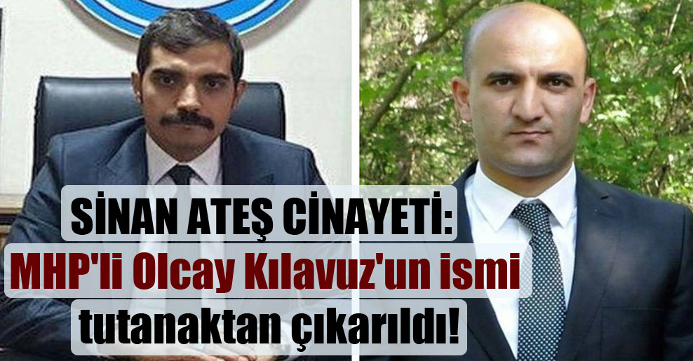 Sinan Ateş cinayeti: MHP’li Olcay Kılavuz’un ismi tutanaktan çıkarıldı!