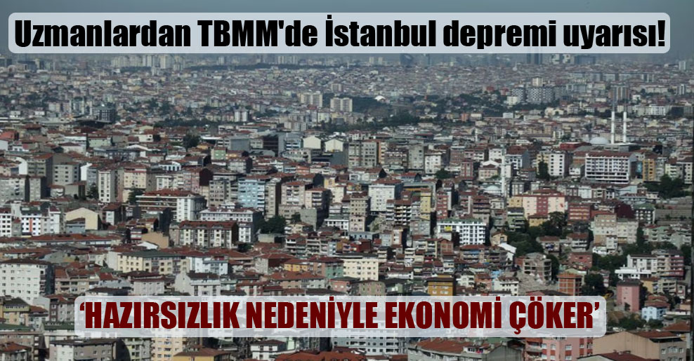 Uzmanlardan TBMM’de İstanbul depremi uyarısı!