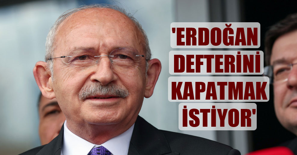 ‘Erdoğan defterini kapatmak istiyor’