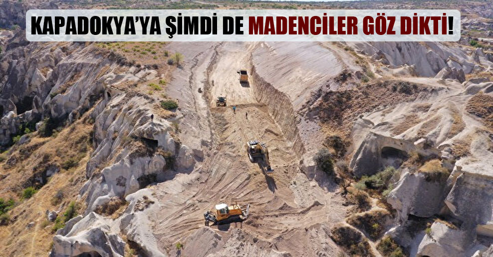 Kapadokya’ya şimdi de madenciler göz dikti!