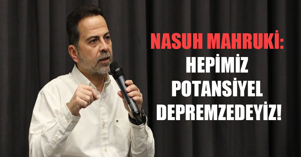 Nasuh Mahruki: Hepimiz potansiyel depremzedeyiz!
