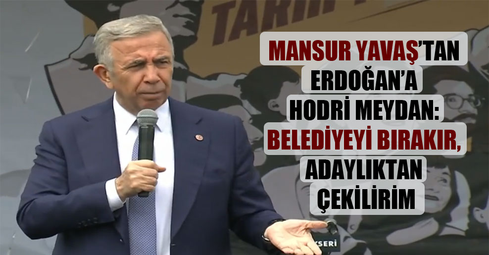 Mansur Yavaş’tan Erdoğan’a hodri meydan: Belediyeyi bırakır, adaylıktan çekilirim