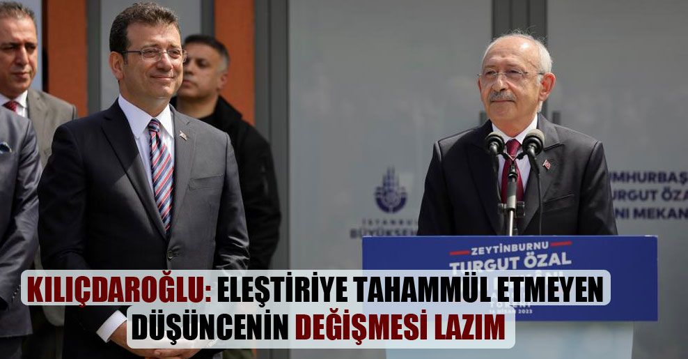 Kılıçdaroğlu: Eleştiriye tahammül etmeyen düşüncenin değişmesi lazım