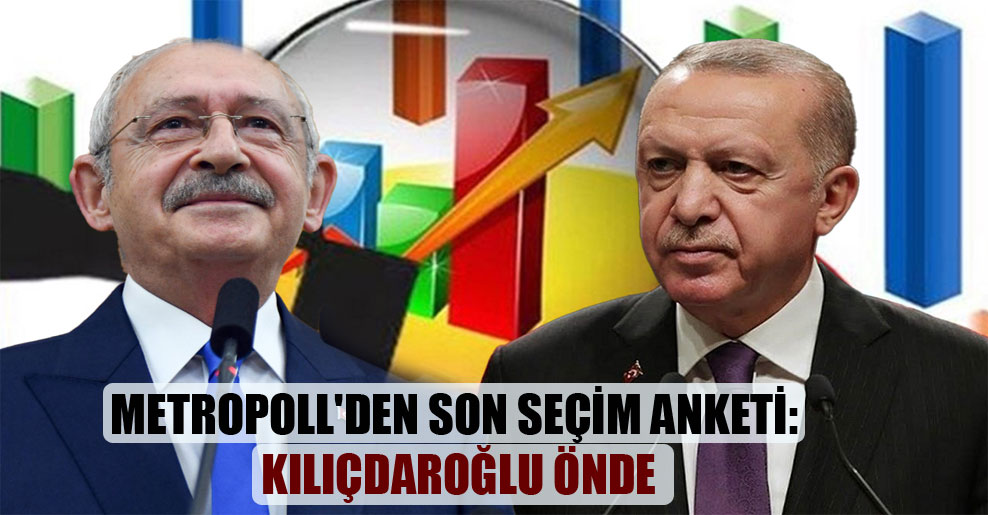MetroPOLL’den son seçim anketi: Kılıçdaroğlu önde