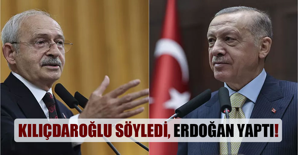 Kılıçdaroğlu söyledi, Erdoğan yaptı!