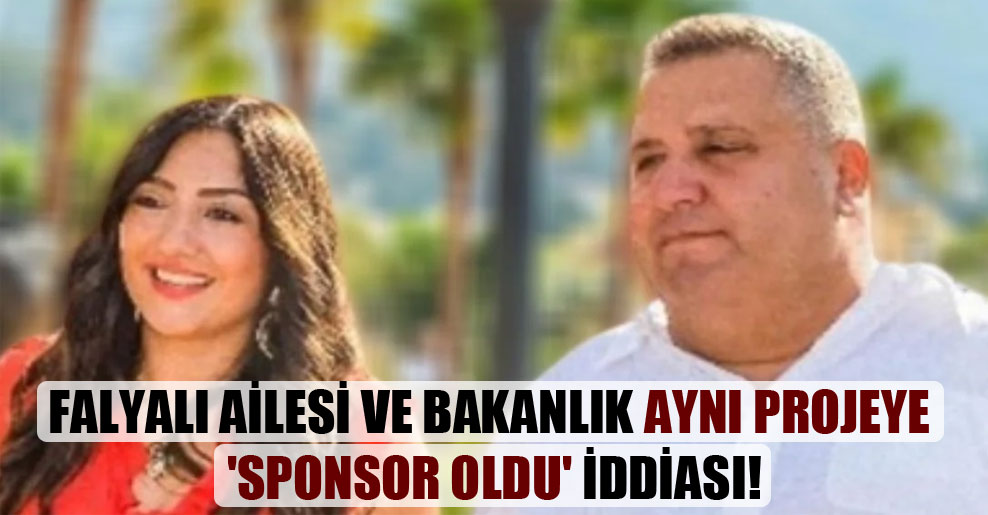 Falyalı ailesi ve bakanlık aynı projeye ‘sponsor oldu’ iddiası!