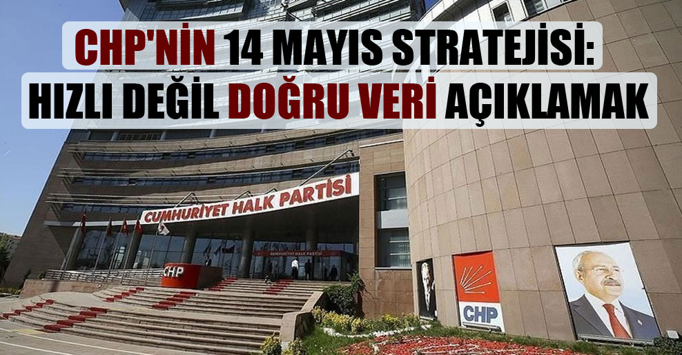 CHP’nin 14 Mayıs stratejisi: Hızlı değil doğru veri açıklamak