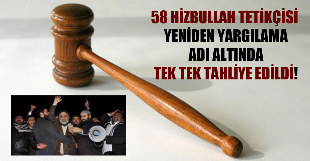 58 Hizbullah tetikçisi yeniden yargılama adı altında tek tek tahliye edildi!