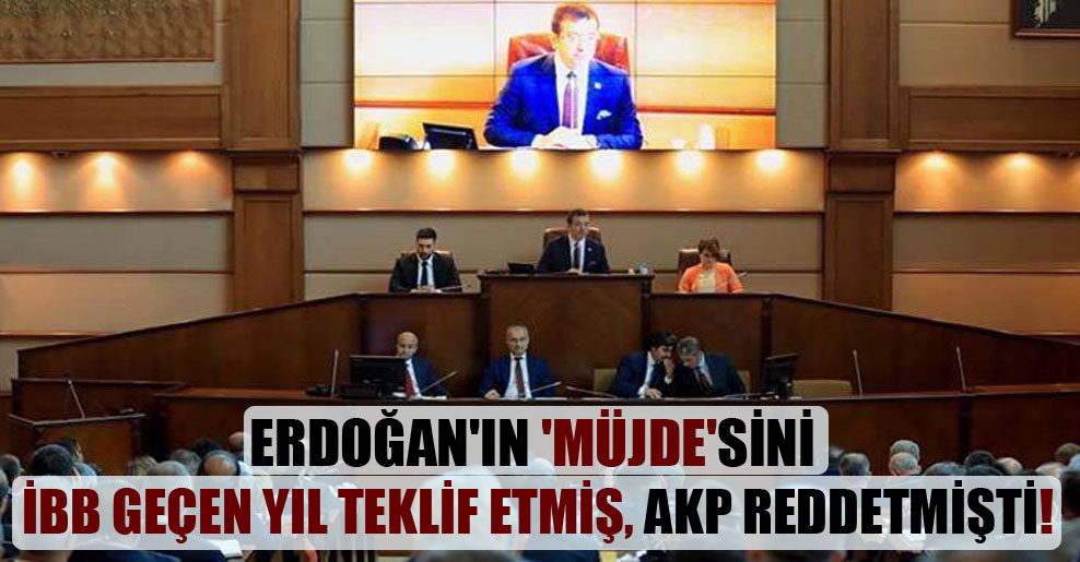 Erdoğan’ın ‘müjde’sini İBB geçen yıl teklif etmiş, AKP reddetmişti!
