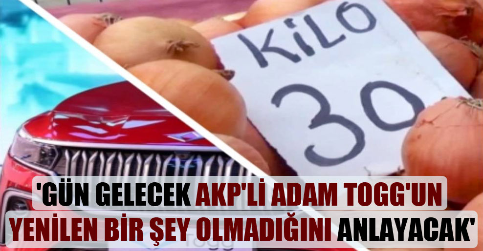 ‘Gün gelecek AKP’li adam TOGG’un yenilen bir şey olmadığını anlayacak’