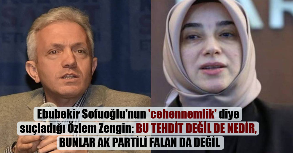 Ebubekir Sofuoğlu’nun ‘cehennemlik’ diye suçladığı Özlem Zengin: Bu tehdit değil de nedir, bunlar AK Partili falan da değil