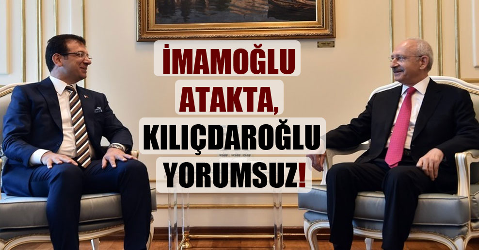 İmamoğlu atakta, Kılıçdaroğlu yorumsuz!