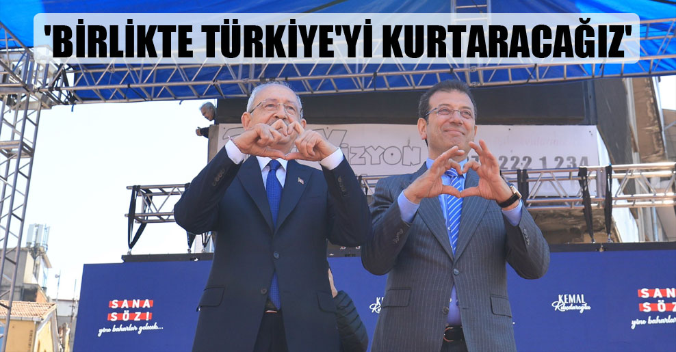‘Birlikte Türkiye’yi kurtaracağız’