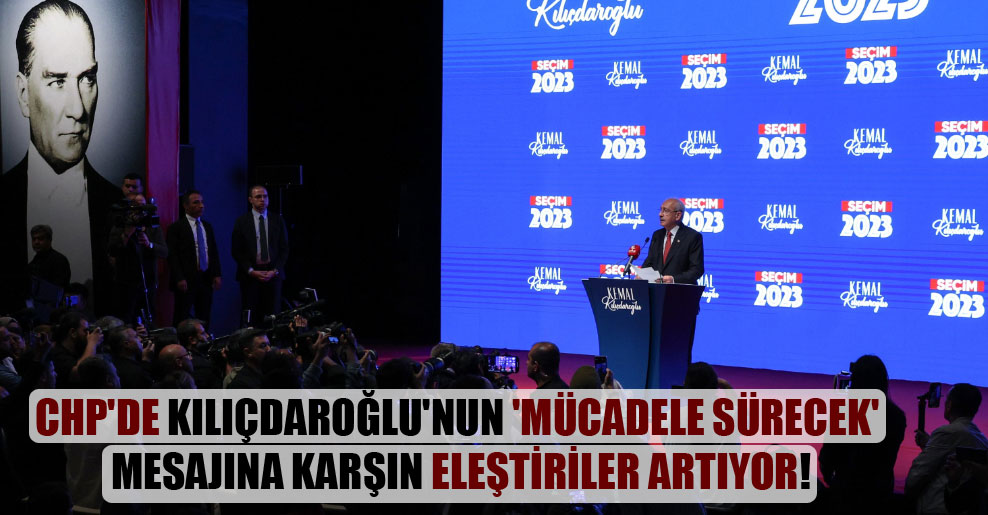 CHP’de Kılıçdaroğlu’nun ‘Mücadele sürecek’ mesajına karşın eleştiriler artıyor!