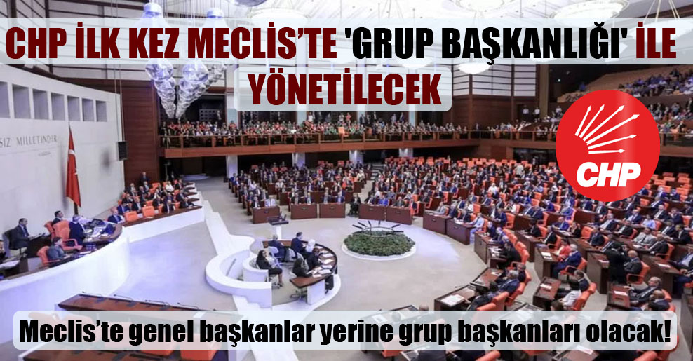 Meclis’te genel başkanlar yerine grup başkanları olacak! CHP ilk kez Meclis’te ‘grup başkanlığı’ ile yönetilecek