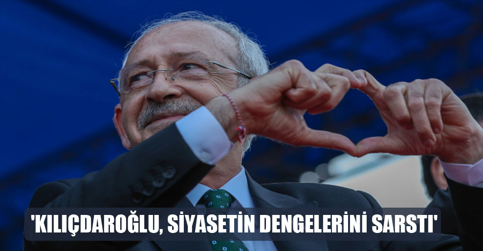 ‘Kılıçdaroğlu, siyasetin dengelerini sarstı’