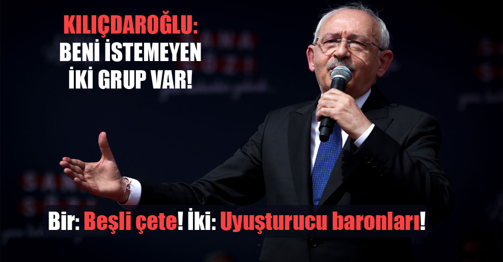 Kılıçdaroğlu: Beni istemeyen iki grup var! Bir: beşli çete! İki: Uyuşturucu baronları