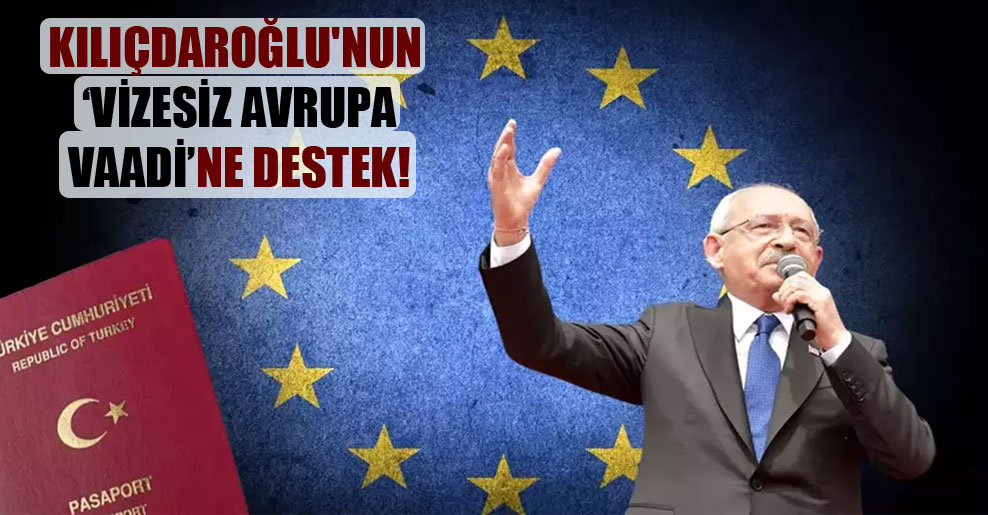 Kılıçdaroğlu’nun ‘vizesiz Avrupa vaadi’ne destek!