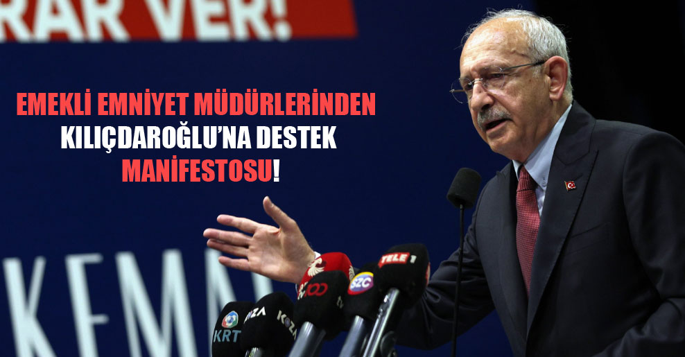 Emekli emniyet müdürlerinden Kılıçdaroğlu’na destek manifestosu!